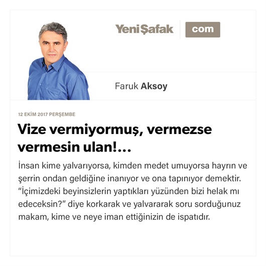 Vize vermiyormuş, vermezse vermesin ulan!...