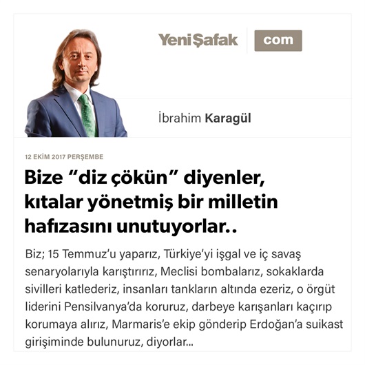 Bize “diz çökün” diyenler, kıtalar yönetmiş bir milletin hafızasını unutuyorlar..