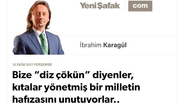 Bize “diz çökün” diyenler, kıtalar yönetmiş bir milletin hafızasını unutuyorlar..