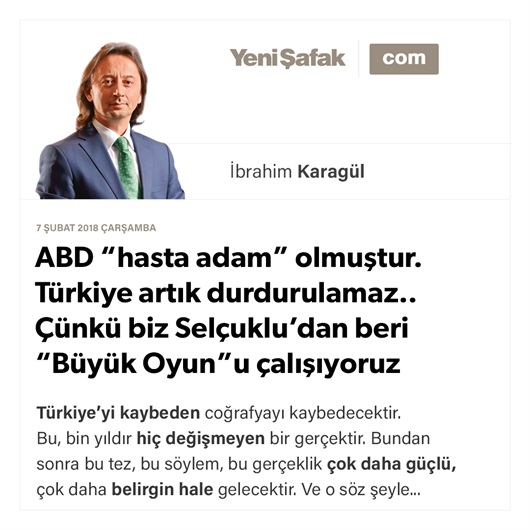 ABD “hasta adam” olmuştur. Türkiye artık durdurulamaz.. Çünkü biz Selçuklu’dan beri “Büyük Oyun”u çalışıyoruz