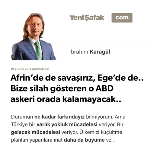 Afrin’de de savaşırız, Ege’de de.. Bize silah gösteren o ABD askeri orada kalamayacak..