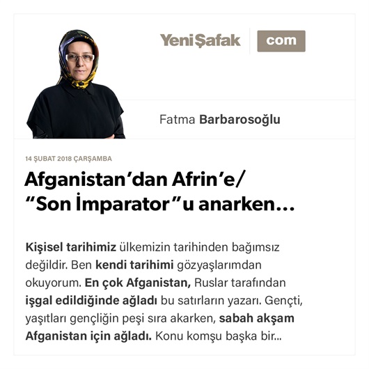 Afganistan’dan Afrin’e/ “Son İmparator”u anarken...