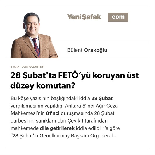 28 Şubat'ta FETÖ’yü koruyan üst düzey komutan?