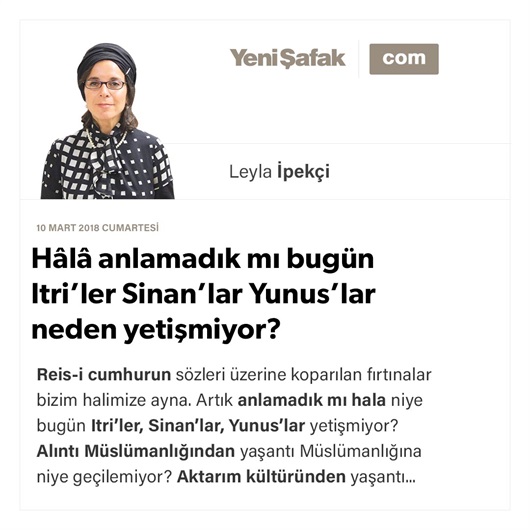 Hâlâ anlamadık mı bugün Itri’ler Sinan’lar Yunus’lar neden yetişmiyor?