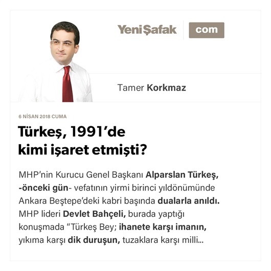 Türkeş, 1991’de kimi işaret etmişti?