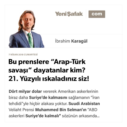 Bu prenslere “Arap-Türk savaşı” dayatanlar kim? 21. Yüzyılı ıskaladınız siz!