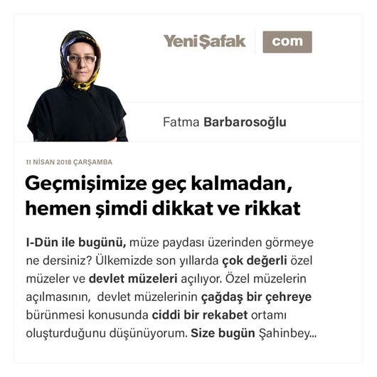 Geçmişimize geç kalmadan, hemen şimdi dikkat ve rikkat