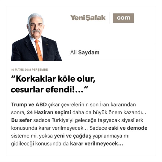 “Korkaklar köle olur, cesurlar efendi!…”