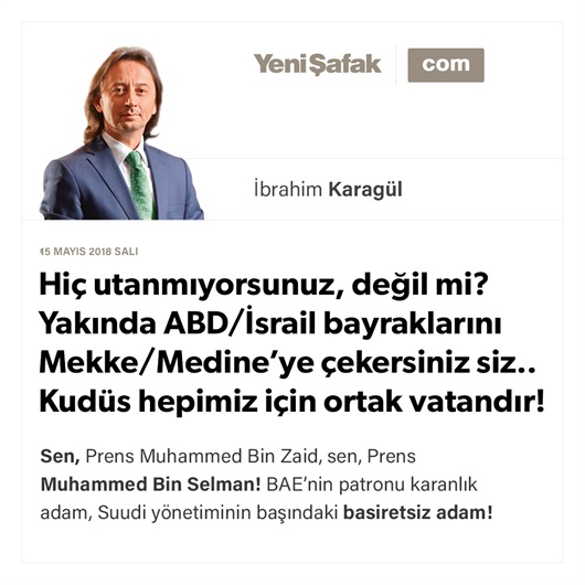 Hiç utanmıyorsunuz, değil mi? Yakında ABD/İsrail bayraklarını Mekke/Medine’ye çekersiniz siz.. Kudüs hepimiz için ortak vatandır!