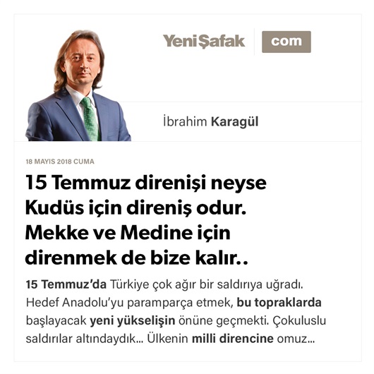 15 Temmuz direnişi neyse Kudüs için direniş odur. Mekke ve Medine için direnmek de bize kalır..