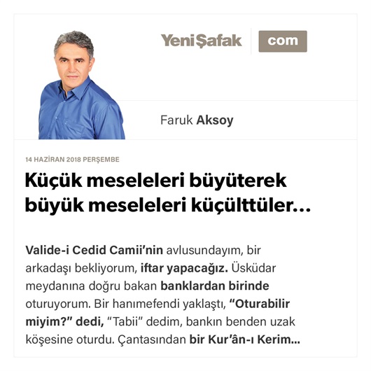 Küçük meseleleri büyüterek büyük meseleleri küçülttüler…