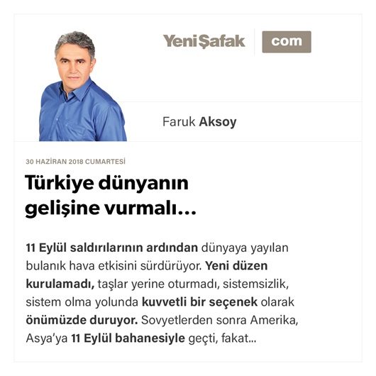 Türkiye dünyanın gelişine vurmalı…