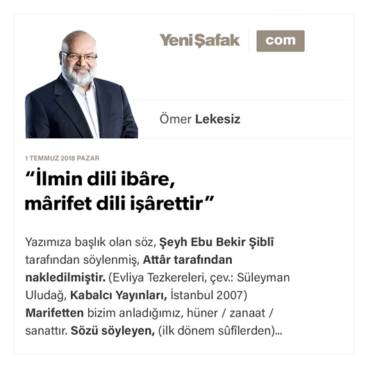 “İlmin dili ibâre, mârifet dili işârettir”