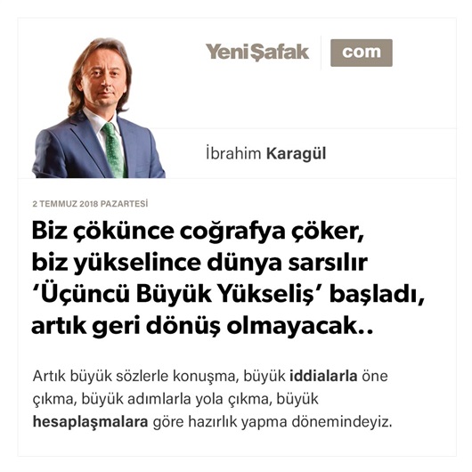 Biz çökünce coğrafya çöker, biz yükselince dünya sarsılır