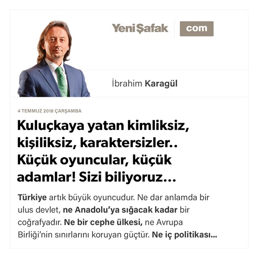 Kuluçkaya yatan kimliksiz, kişiliksiz, karaktersizler.. Küçük oyuncular, küçük adamlar! Sizi biliyoruz…