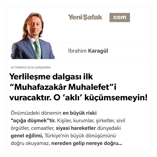 Yerlileşme dalgası ilk “Muhafazakâr Muhalefet”i vuracaktır. O ‘aklı’ küçümsemeyin!