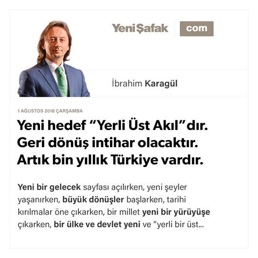 Yeni hedef “Yerli Üst Akıl”dır. Geri dönüş intihar olacaktır. Artık bin yıllık Türkiye vardır