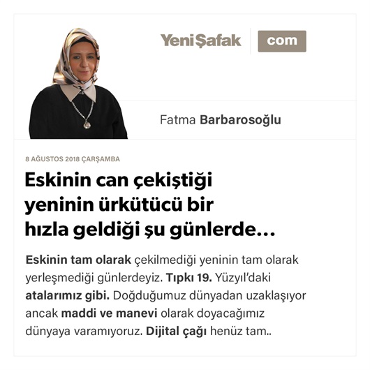 Eskinin can çekiştiği yeninin ürkütücü bir hızla geldiği şu günlerde...