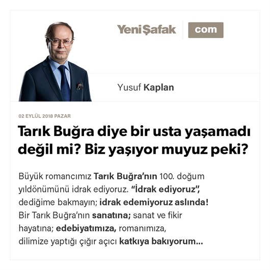 Tarık Buğra diye bir usta yaşamadı değil mi? Biz yaşıyor muyuz peki?
