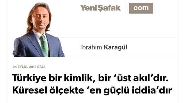 Türkiye bir kimlik, bir ‘üst akıl’dır. Küresel ölçekte ‘en güçlü iddia’dır