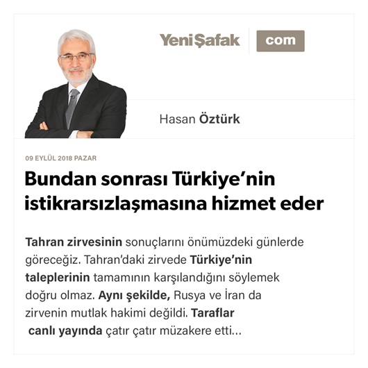 Bundan sonrası Türkiye’nin istikrarsızlaşmasına hizmet eder
