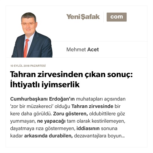 Tahran zirvesinden çıkan sonuç: İhtiyatlı iyimserlik