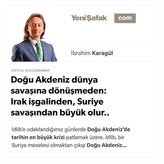 Doğu Akdeniz dünya savaşına dönüşmeden: Irak işgalinden, Suriye savaşından büyük olur..