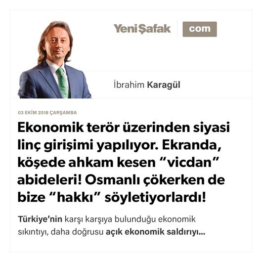 Ekonomik terör üzerinden siyasi linç girişimi yapılıyor. Ekranda, köşede ahkam kesen “vicdan” abideleri! Osmanlı çökerken de bize “hakkı” söyletiyorlardı!