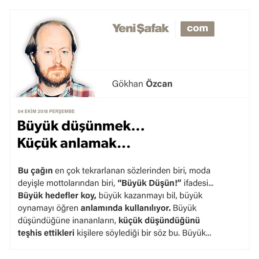 Büyük düşünmek... Küçük anlamak...