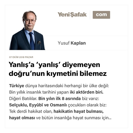 Yanlış’a ‘yanlış’ diyemeyen doğru’nun kıymetini bilemez
