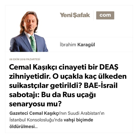 Cemal Kaşıkçı cinayeti bir DEAŞ zihniyetidir. O uçakla kaç ülkeden suikastçılar getirildi? BAE-İsrail sabotajı: Bu da Rus uçağı senaryosu mu?