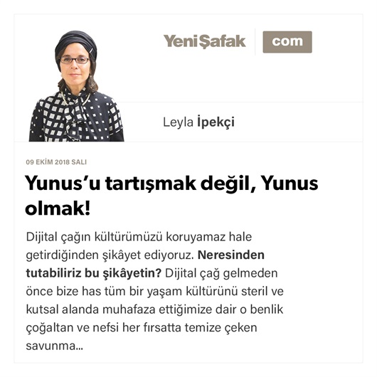 Yunus’u tartışmak değil, Yunus olmak!