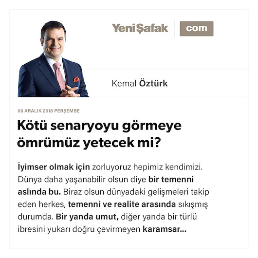 Kötü senaryoyu görmeye ömrümüz yetecek mi?
