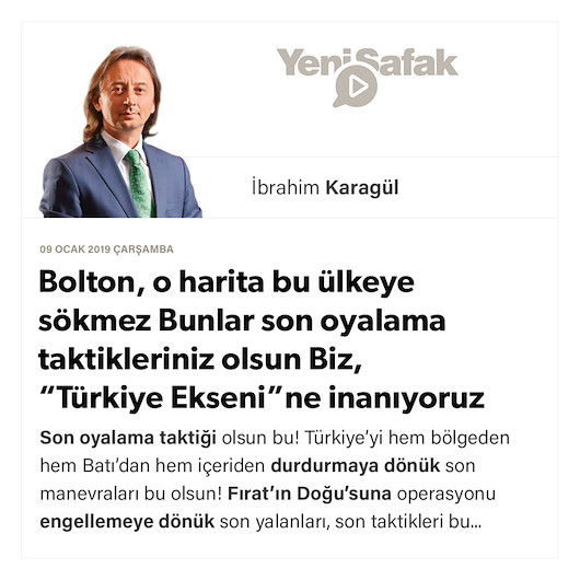 * Bolton, o harita bu ülkeye sökmez * Bunlar son oyalama taktikleriniz olsun * Biz, “Türkiye Ekseni”ne inanıyoruz * Fırat’ın Doğu’suna müdahale şarttır