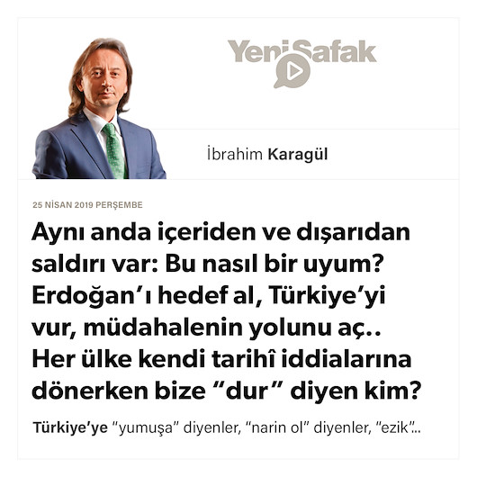 * Aynı anda içeriden ve dışarıdan saldırı var: Bu nasıl bir uyum? * Erdoğan’ı hedef al, Türkiye’yi vur, müdahalenin yolunu aç.. * Her ülke kendi tarihî iddialarına dönerken bize “dur” diyen kim?