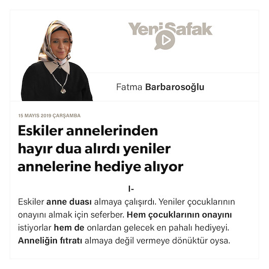 Eskiler annelerinden hayır dua alırdı yeniler annelerine hediye alıyor