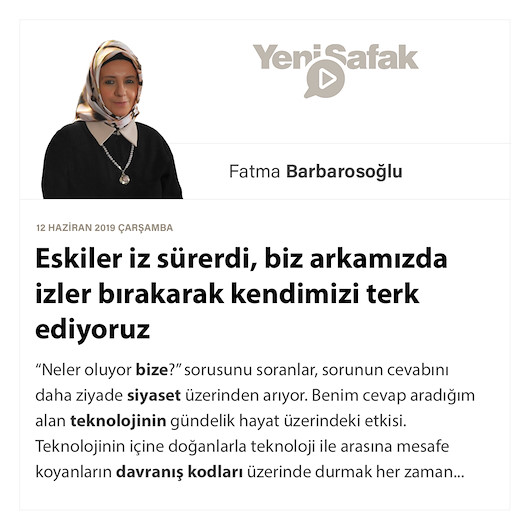 Eskiler iz sürerdi, biz arkamızda izler bırakarak kendimizi terk ediyoruz
