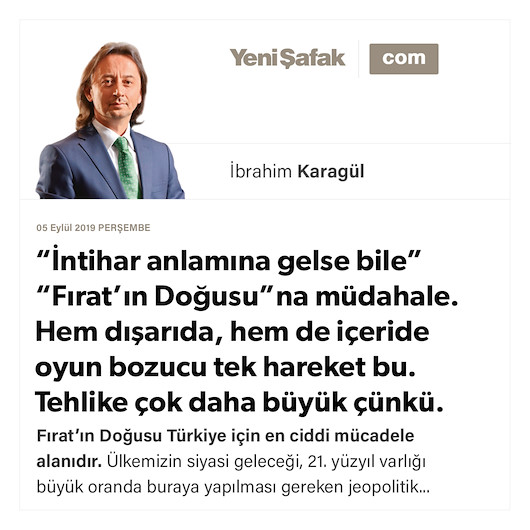 * “İntihar anlamına gelse bile” “Fırat’ın Doğusu”na müdahale. * Hem dışarıda, hem de içeride oyun bozucu tek hareket bu. * Tehlike çok daha büyük çünkü.