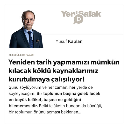 Yeniden tarih yapmamızı mümkün kılacak köklü kaynaklarımız kurutulmaya çalışılıyor!