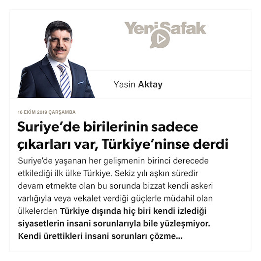 Suriye’de birilerinin sadece çıkarları var, Türkiye’ninse derdi